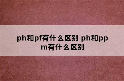 ph和pf有什么区别 ph和ppm有什么区别